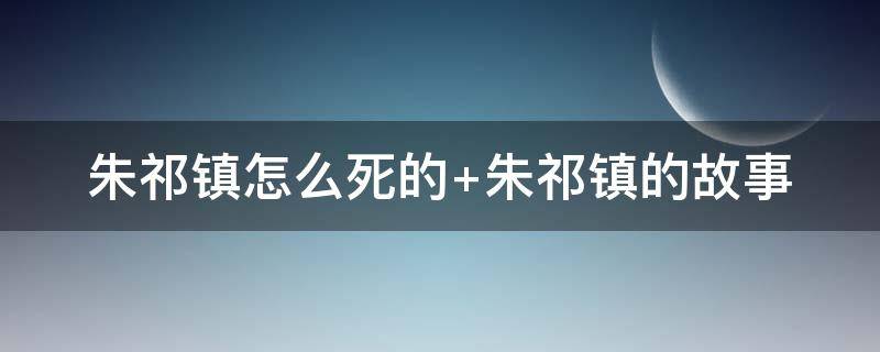 朱祁镇怎么死的 朱瞻基短命的原因