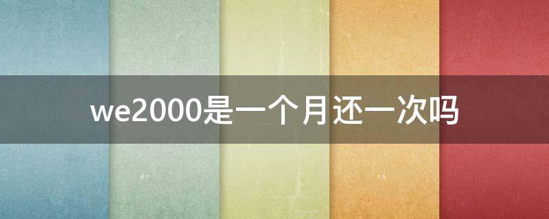 we2000是一个月还一次吗（we2000是一个月还一次吗?）