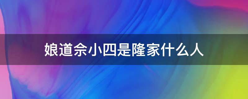 娘道佘小四是隆家什么人（娘道隆延宗和佘小四什么关系）