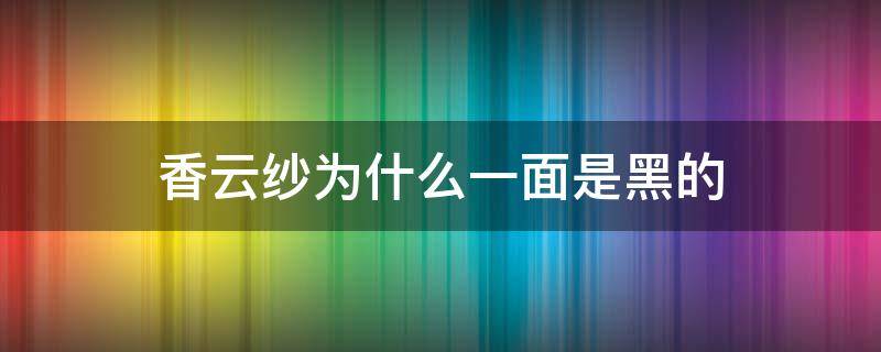 香云纱为什么一面是黑的 香云纱有黑色吗