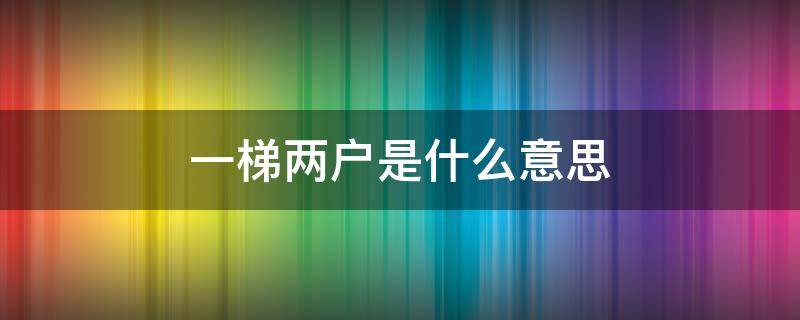 一梯两户是什么意思（一梯两户是什么意思?）