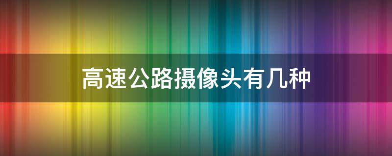 高速公路摄像头有几种 高速公路上摄像头种类