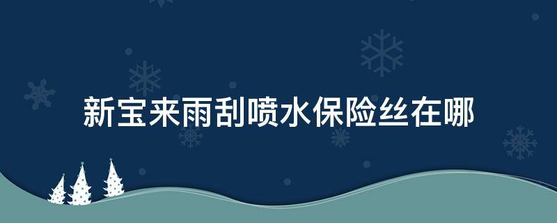 新宝来雨刮喷水保险丝在哪（宝来雨刮喷水保险丝在哪里）