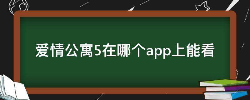 爱情公寓5在哪个app上能看（爱情公寓5可以在哪看）