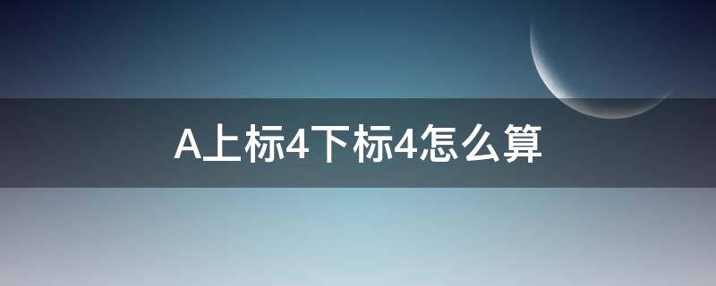 A上标4下标4怎么算 A下标12上标4什么意思