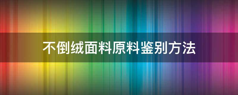 不倒绒面料原料鉴别方法 不倒绒是什么材质