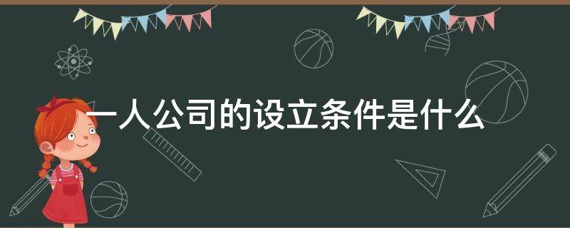 一人公司的设立条件是什么（一人有限责任公司的设立条件有哪些）