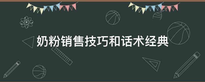 奶粉销售技巧和话术经典（奶粉销售技巧和话术经典视频）