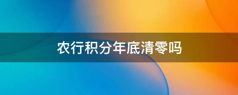 农行积分年底清零吗（农商银行积分年底清零吗）