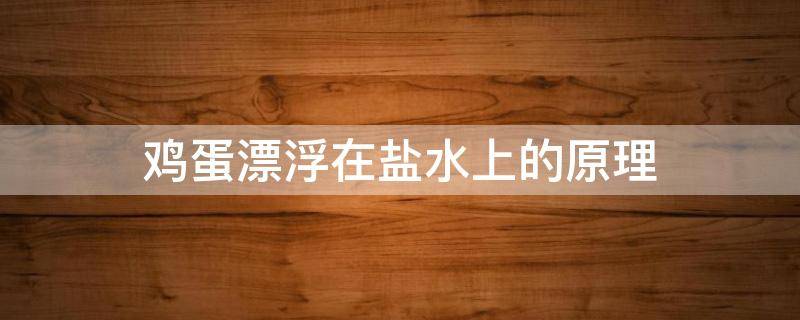 鸡蛋漂浮在盐水上的原理 鸡蛋漂浮在盐水上的原理作文200字