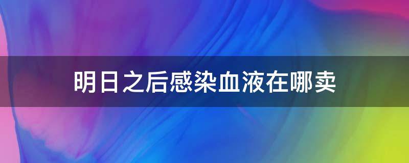 明日之后感染血液在哪卖 明日之后在哪出售感染者的血液