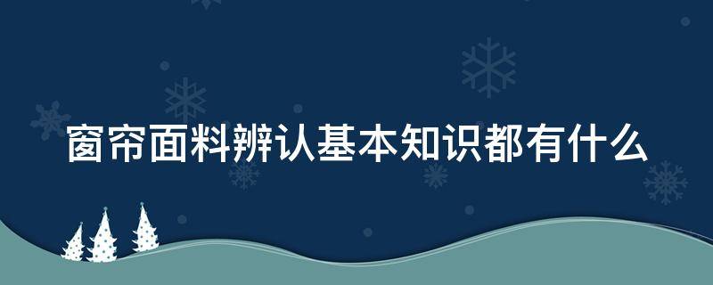 窗帘面料辨认基本知识都有什么 窗帘布面料怎样辨别