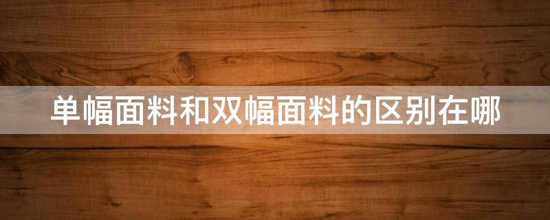 单幅面料和双幅面料的区别在哪 单幅面料和双幅面料的区别在哪儿