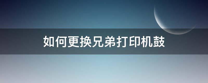 如何更换兄弟打印机鼓 兄弟打印机鼓架怎么拿出来