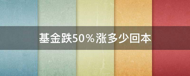 基金跌50％涨多少回本（基金跌百分之50涨百分之50能回本吗）