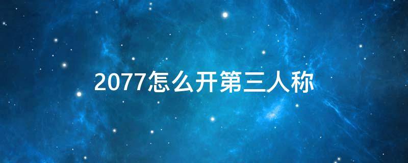 2077怎么开第三人称（2077设置第三人称）