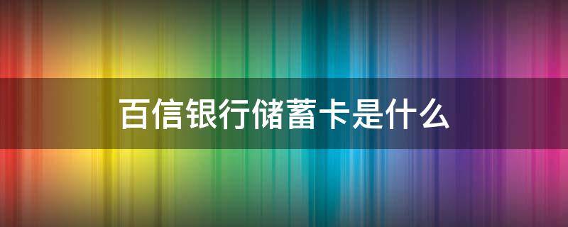 百信银行储蓄卡是什么（百信银行储蓄卡是什么卡）