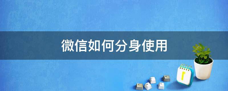 微信如何分身使用（微信怎么分身使用）