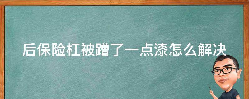 后保险杠被蹭了一点漆怎么解决（后保险杠蹭掉点漆需要处理吗）