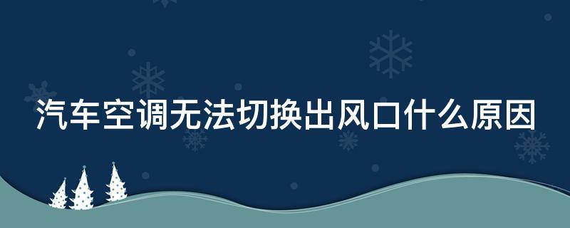 汽车空调无法切换出风口什么原因 汽车空调无法切换出风口什么原因呢