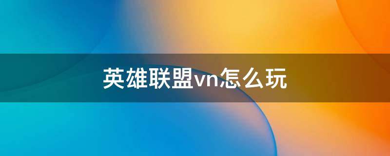 英雄联盟vn怎么玩 lolvn怎么玩