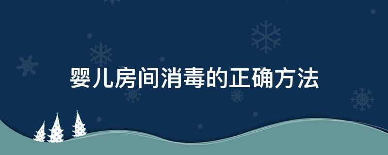 婴儿房间消毒的正确方法 婴儿室内怎么消毒方法