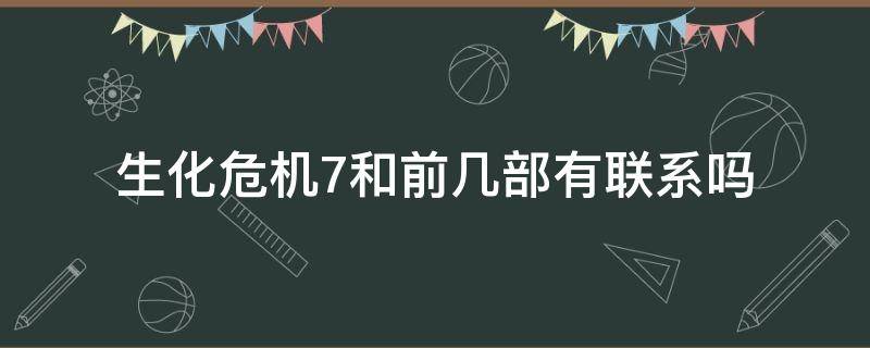 生化危机7和前几部有联系吗 生化危机7后面是哪一部