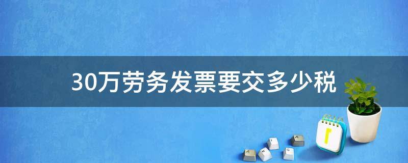 30万劳务发票要交多少税 30万劳务发票交多少税钱