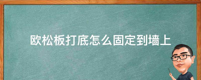 欧松板打底怎么固定到墙上（欧松板墙面打底方法）