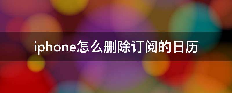 iphone怎么删除订阅的日历 iPhone日历订阅如何删除