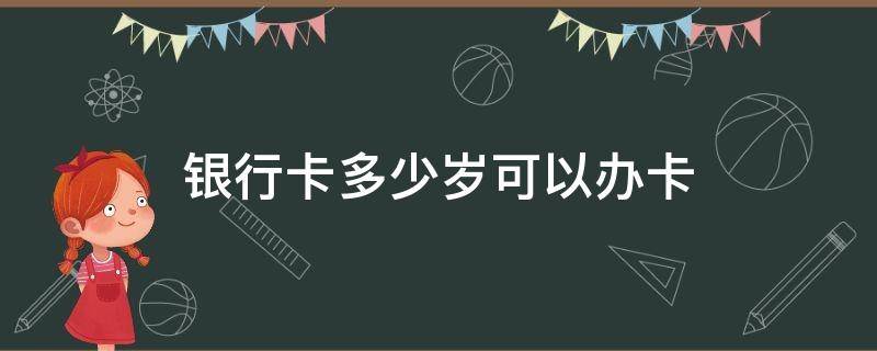 银行卡多少岁可以办卡 银行卡多少岁才能办卡