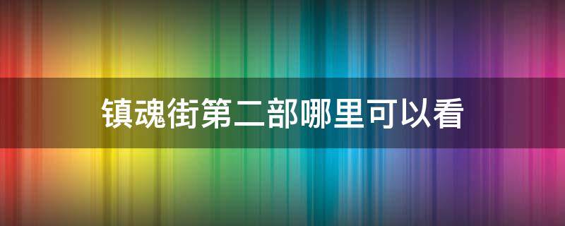 镇魂街第二部哪里可以看（镇魂街第二部在哪看）