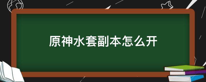 原神水套副本怎么开（原神水套副本怎么开启）