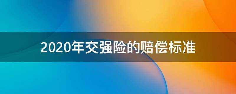 2020年交强险的赔偿标准（2020年交强险赔偿金额）