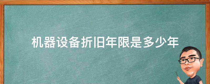 机器设备折旧年限是多少年 机器设备折旧最低年限