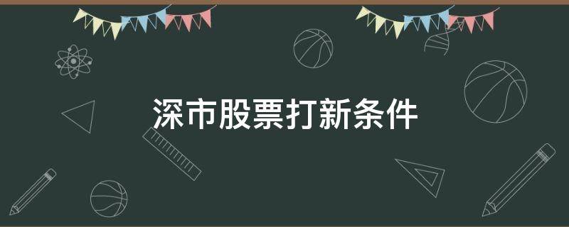 深市股票打新条件 深股打新股条件