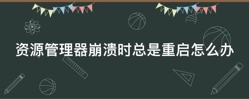 资源管理器崩溃时总是重启怎么办 资源管理器一直崩溃重启