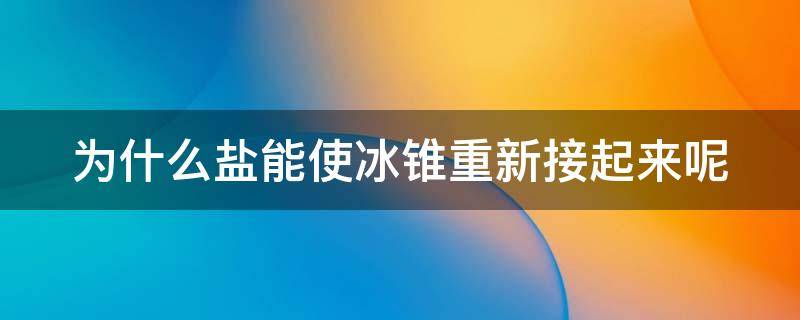 为什么盐能使冰锥重新接起来呢 在碎冰里加入食盐会使温度变得怎样