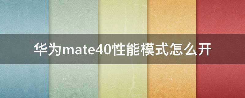 华为mate40性能模式怎么开 华为mate40pro性能模式怎么开