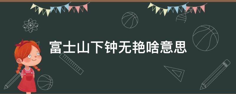 富士山下钟无艳啥意思 富士山下钟无艳