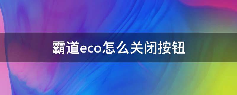 霸道eco怎么关闭按钮（霸道eco怎么关闭按钮视频）