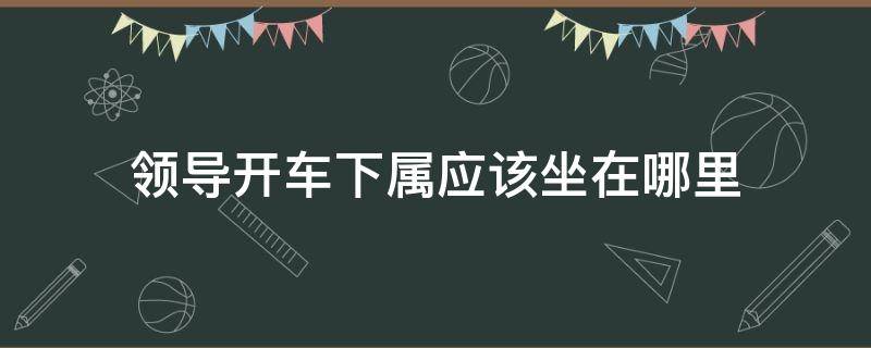 领导开车下属应该坐在哪里 三个人领导开车下属应该坐在哪里