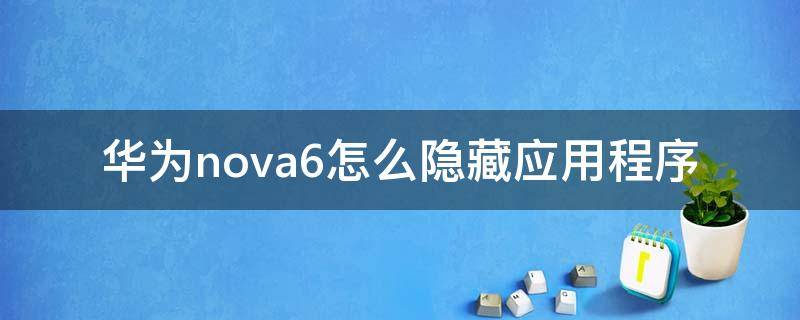 华为nova6怎么隐藏应用程序（华为nova6如何隐藏应用）