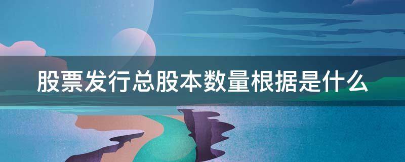 股票发行总股本数量根据是什么（股票发行总股本数量根据是什么决定的）