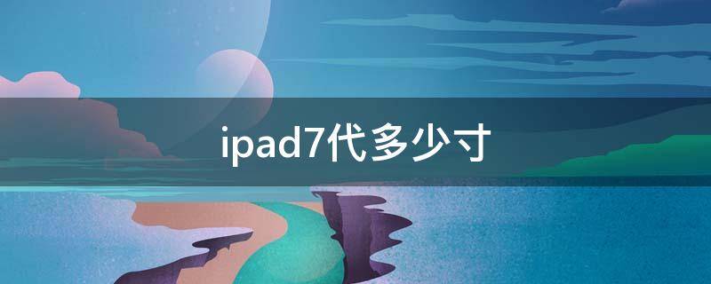 ipad7代多少寸（苹果ipad7代多少寸）