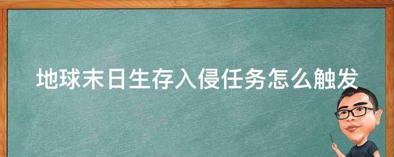 地球末日生存入侵任务怎么触发（地球末日生存入侵任务怎么触发的）