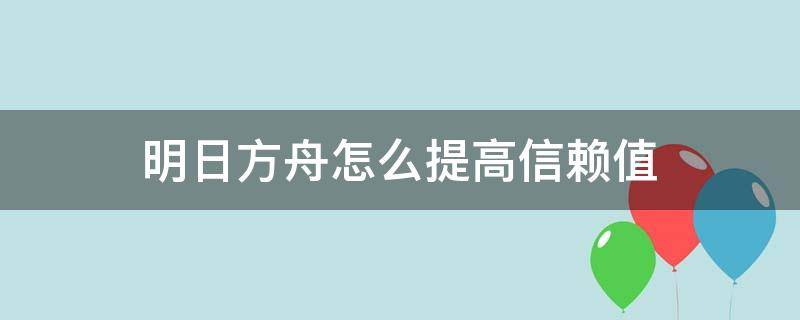 明日方舟怎么提高信赖值 明日方舟怎么增加信赖度