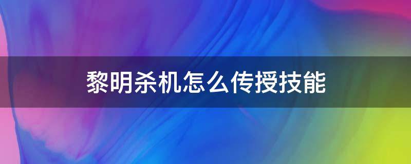 黎明杀机怎么传授技能 黎明杀机怎样传授技能