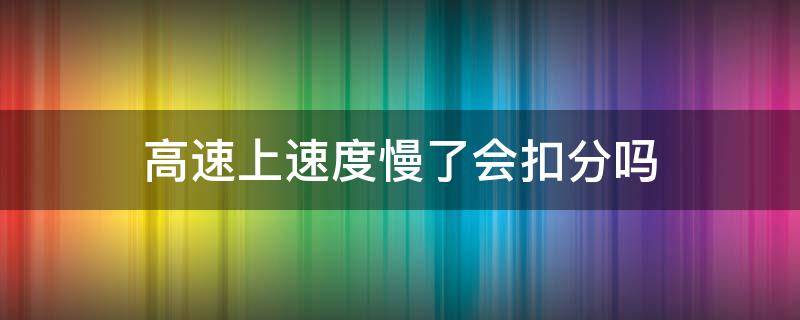 高速上速度慢了会扣分吗（高速路上车速慢扣分吗）