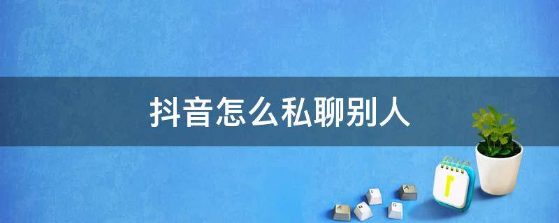 抖音怎么私聊别人 抖音怎么私聊别人看不到